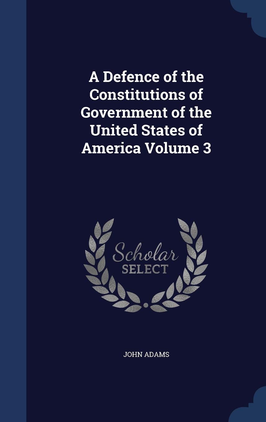 A Defence of the Constitutions of Government of the United States of America Volume 3 Politics & History