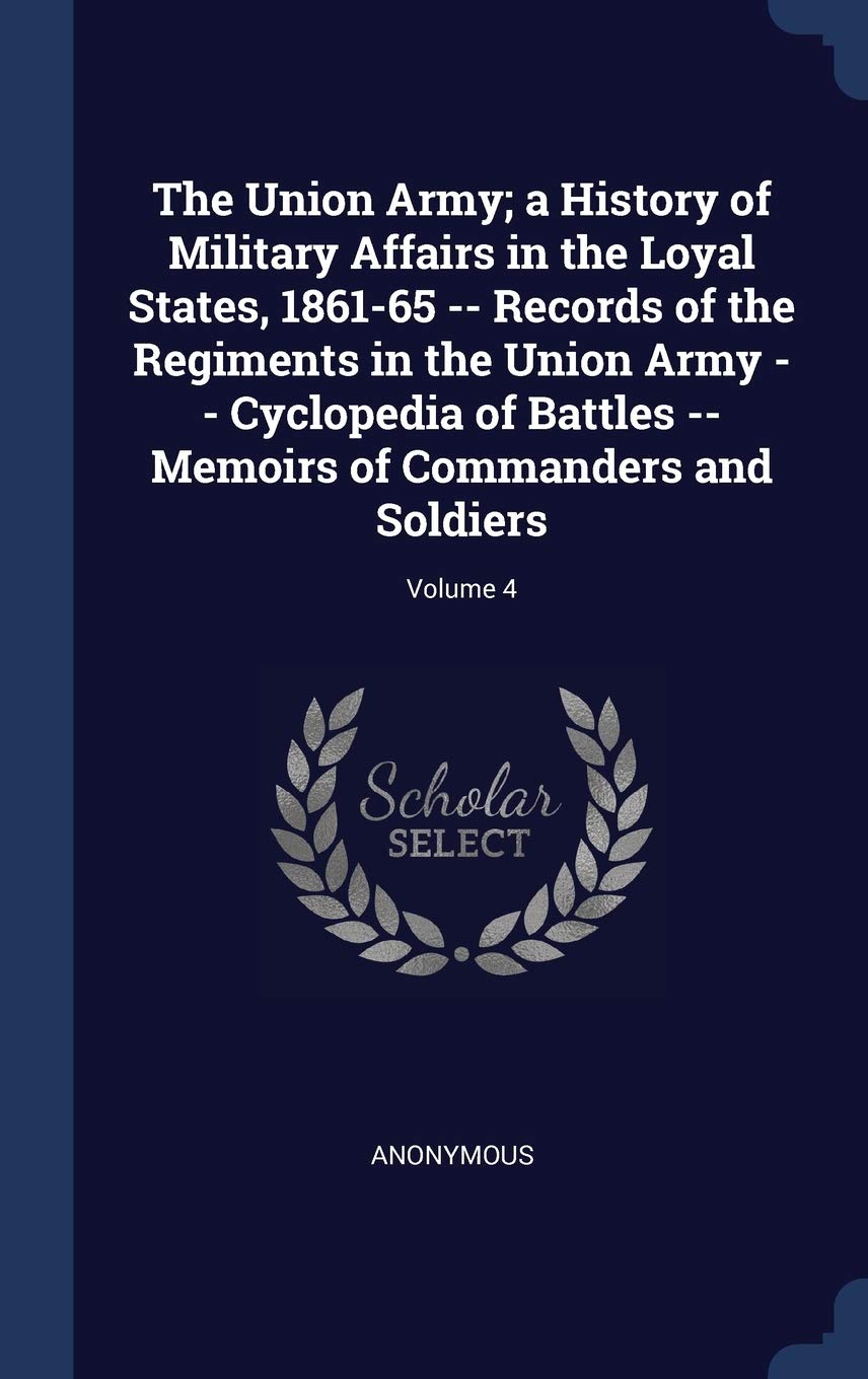 The Union Army; a History of Military Affairs in the Loyal States, 1861-65 -- Records of the Regiments in the Union Army -- Cyclopedia of Battles -- Memoirs of Commanders and Soldiers; Volume 4 Politics & History
