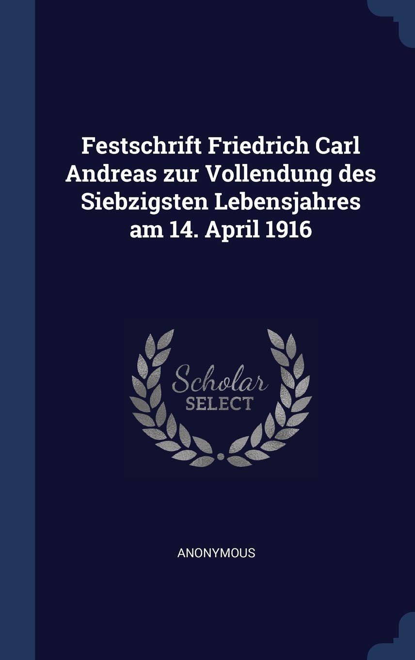 Festschrift Friedrich Carl Andreas zur Vollendung des Siebzigsten Lebensjahres am 14. April 1916 Politics & History