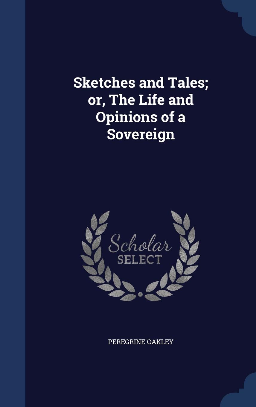 Sketches and Tales; or, The Life and Opinions of a Sovereign Politics & History