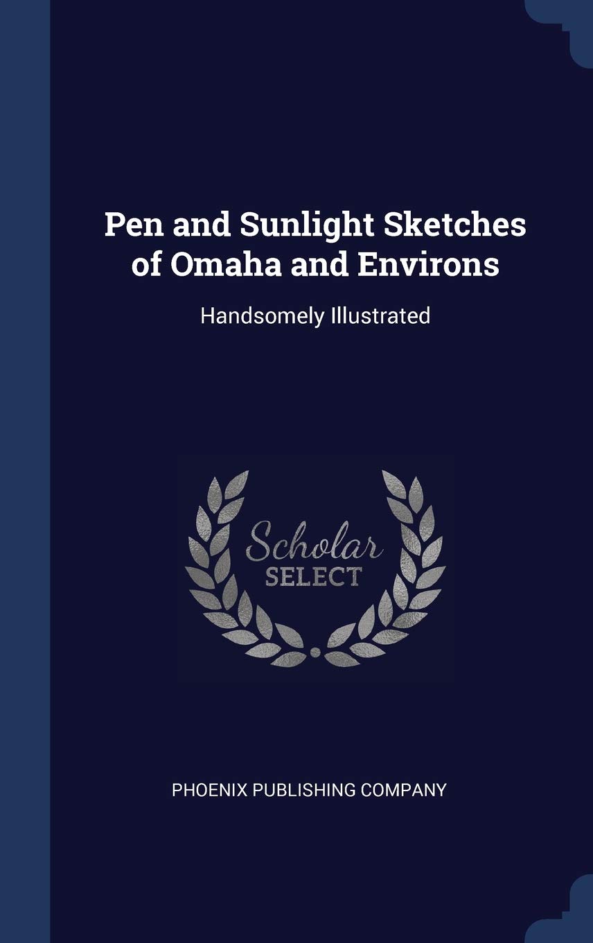 Pen and Sunlight Sketches of Omaha and Environs: Handsomely Illustrated Politics & History