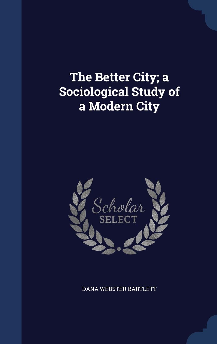 The Better City; A Sociological Study of a Modern City Politics & History
