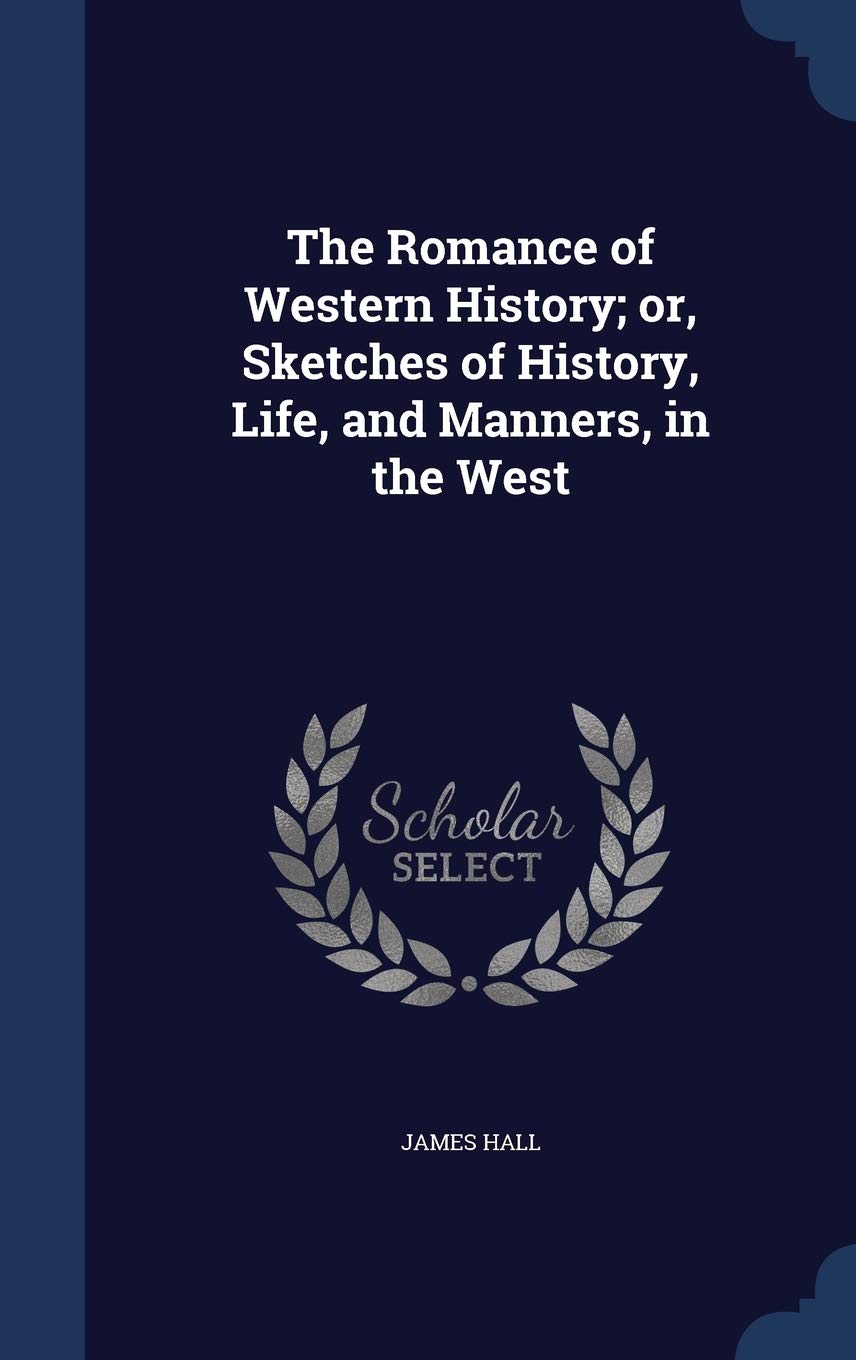 The Romance of Western History; or, Sketches of History, Life, and Manners, in the West Politics & History