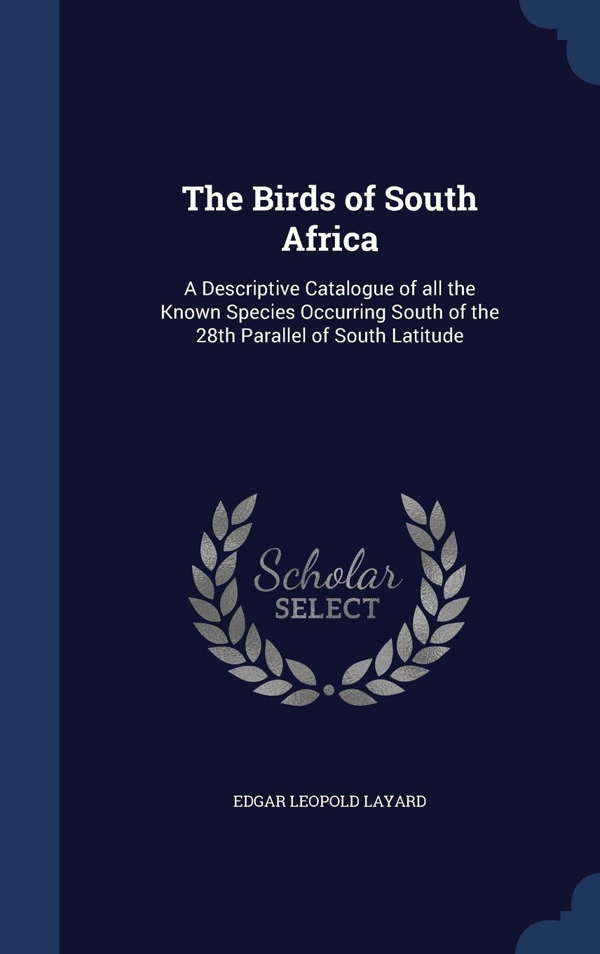 The Birds of South Africa: A Descriptive Catalogue of all the Known Species Occurring South of the 28th Parallel of South Latitude Politics & History