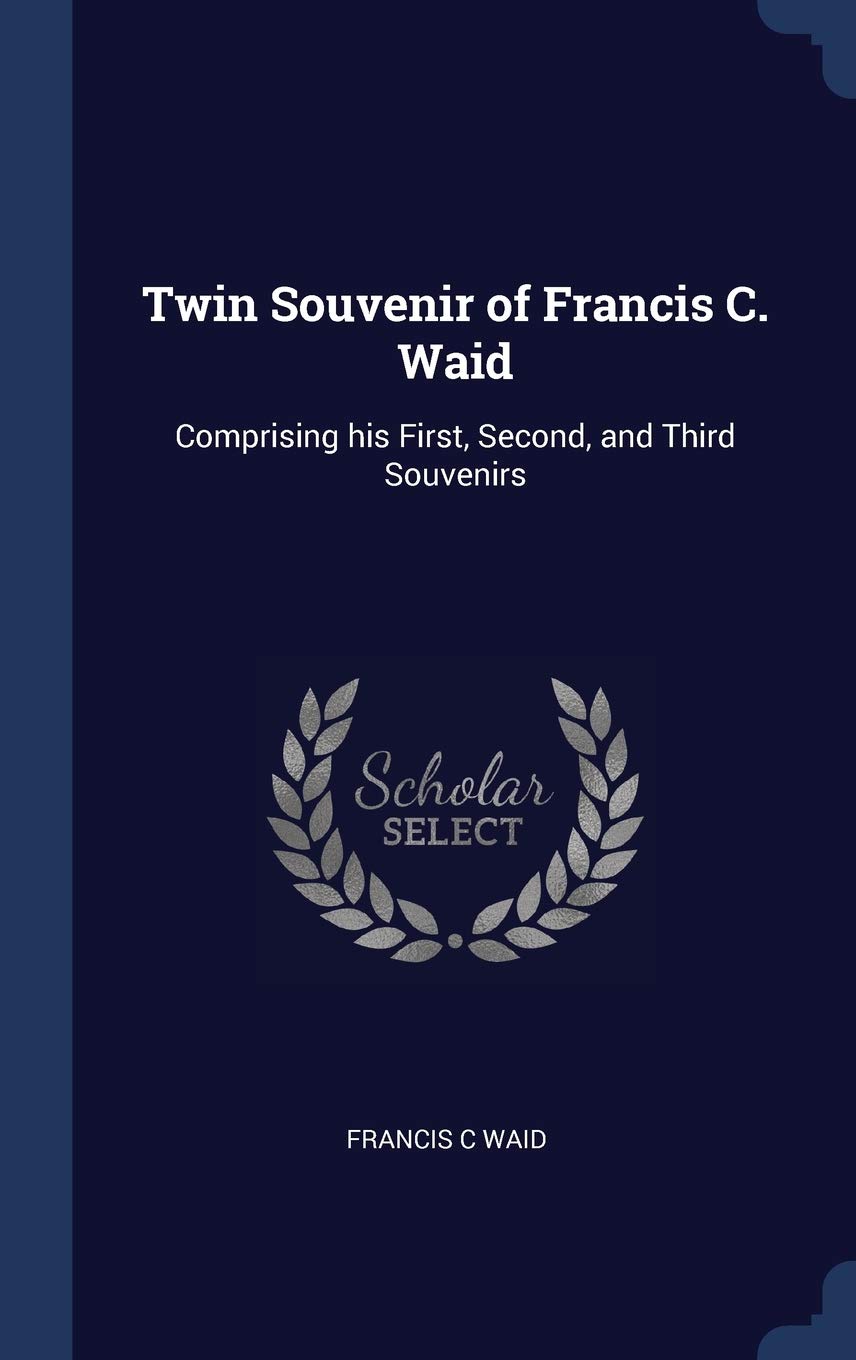 Twin Souvenir of Francis C. Waid: Comprising his First, Second, and Third Souvenirs Politics & History