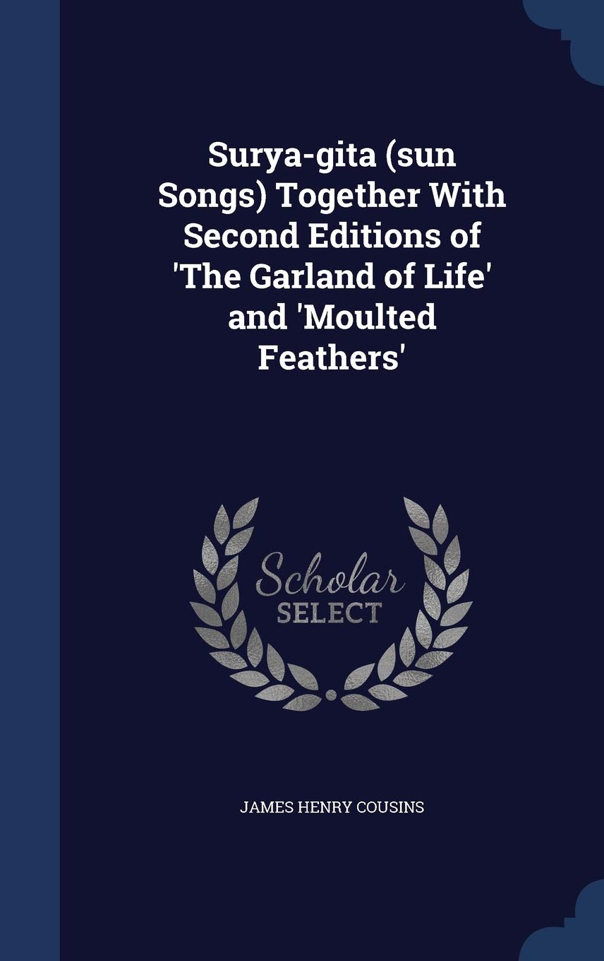 Surya-gita (sun Songs) Together With Second Editions of 'The Garland of Life' and 'Moulted Feathers' Politics & History