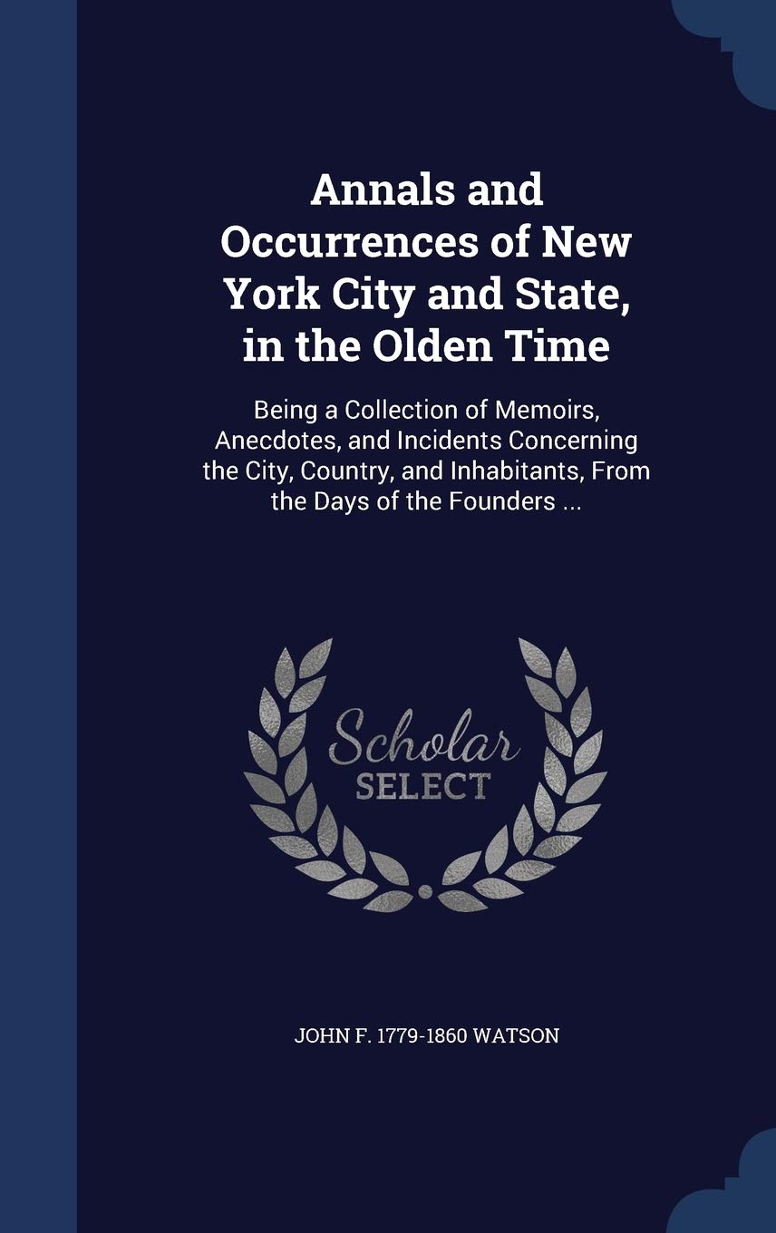 Annals and Occurrences of New York City and State, in the Olden Time: Being a Collection of Memoirs, Anecdotes, and Incidents Concerning the City, ... from the Days of the Founders ... Politics & History