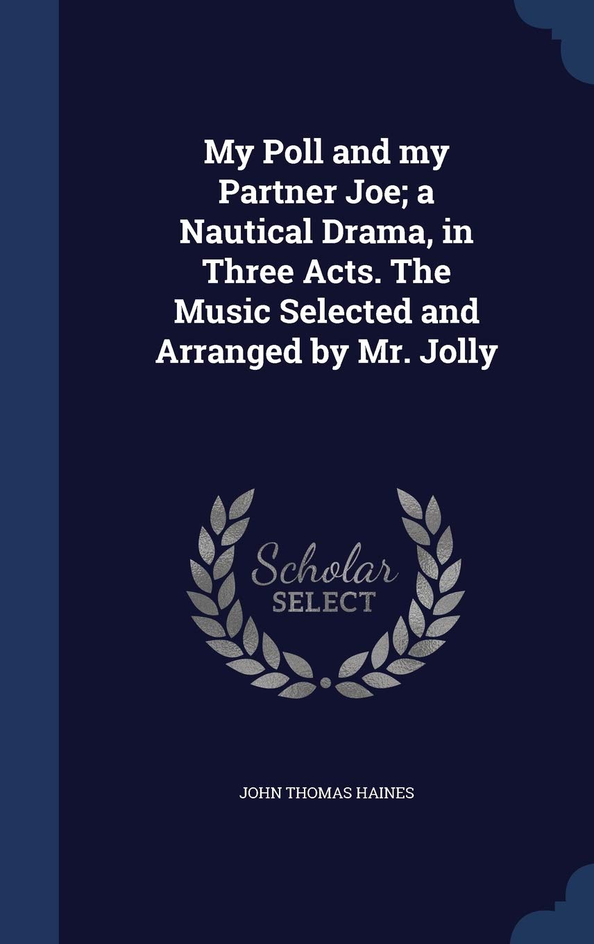 My Poll and my Partner Joe; a Nautical Drama, in Three Acts. The Music Selected and Arranged by Mr. Jolly Politics & History