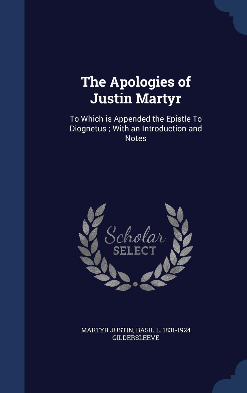 The Apologies of Justin Martyr: To Which Is Appended the Epistle to Diognetus; With an Introduction and Notes Politics & History