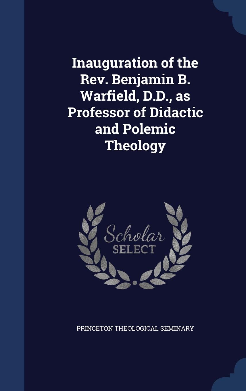 Inauguration of the Rev. Benjamin B. Warfield, D.D., as Professor of Didactic and Polemic Theology Politics & History