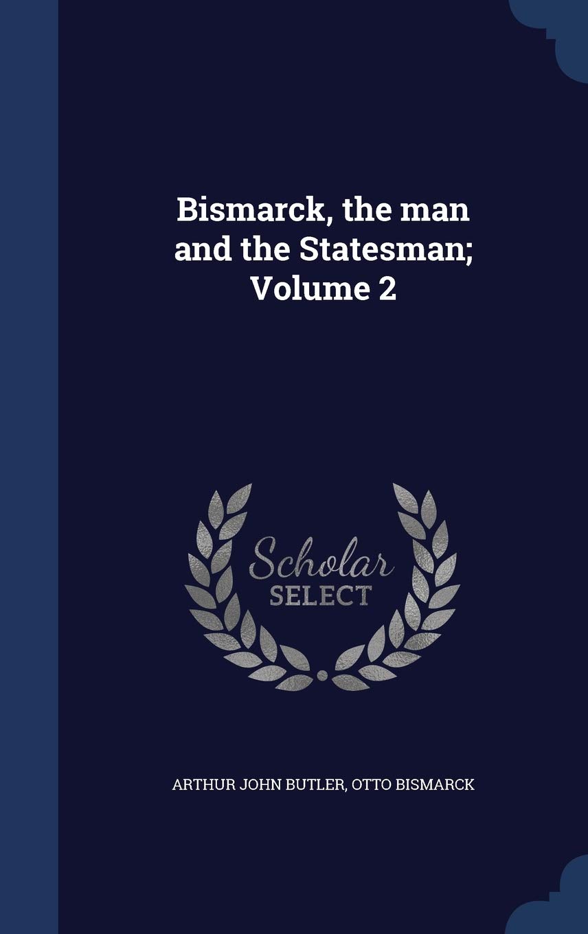 Bismarck, the Man and the Statesman; Volume 2 Politics & History