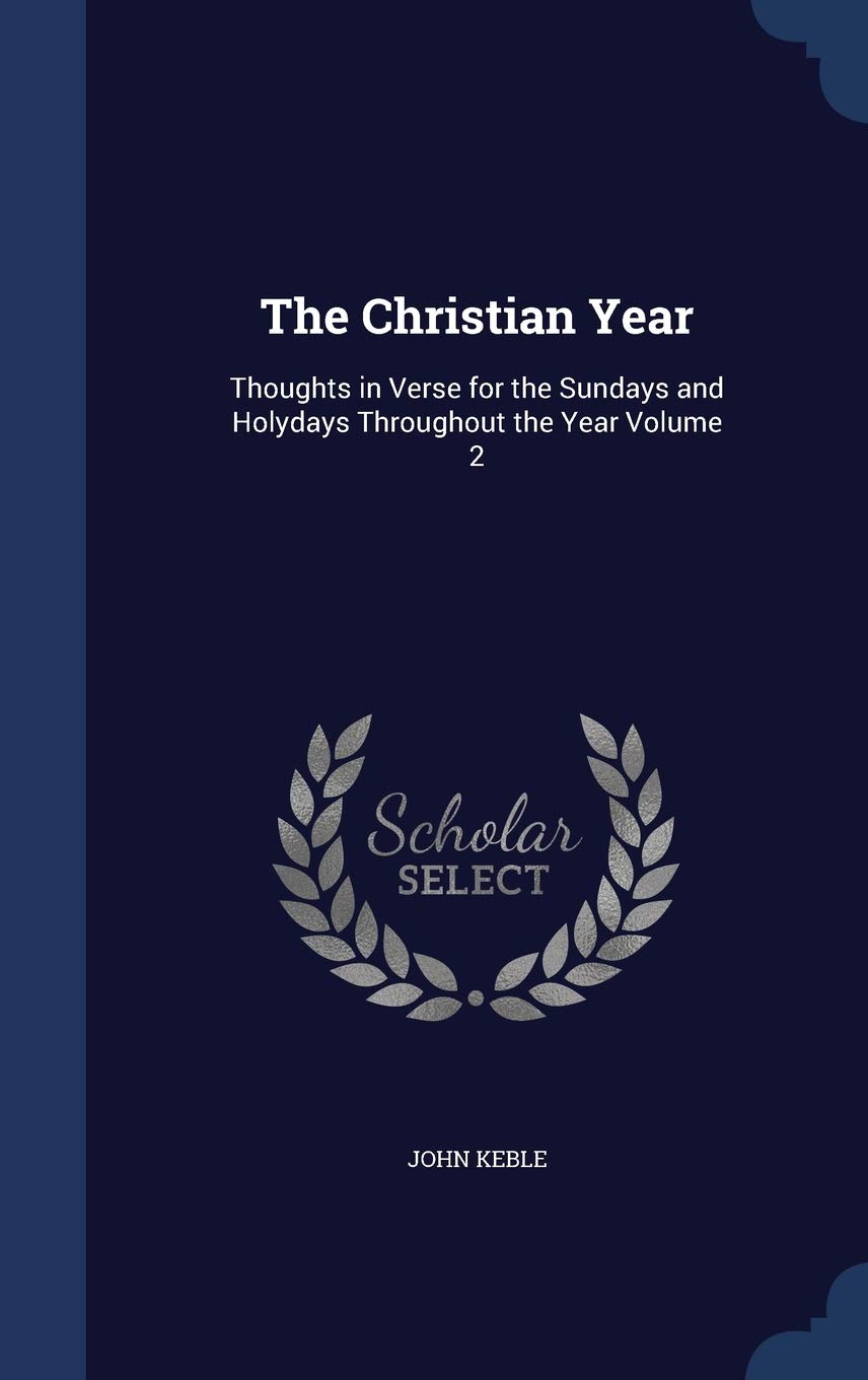 The Christian Year: Thoughts in Verse for the Sundays and Holydays Throughout the Year Volume 2 Contemporary literature