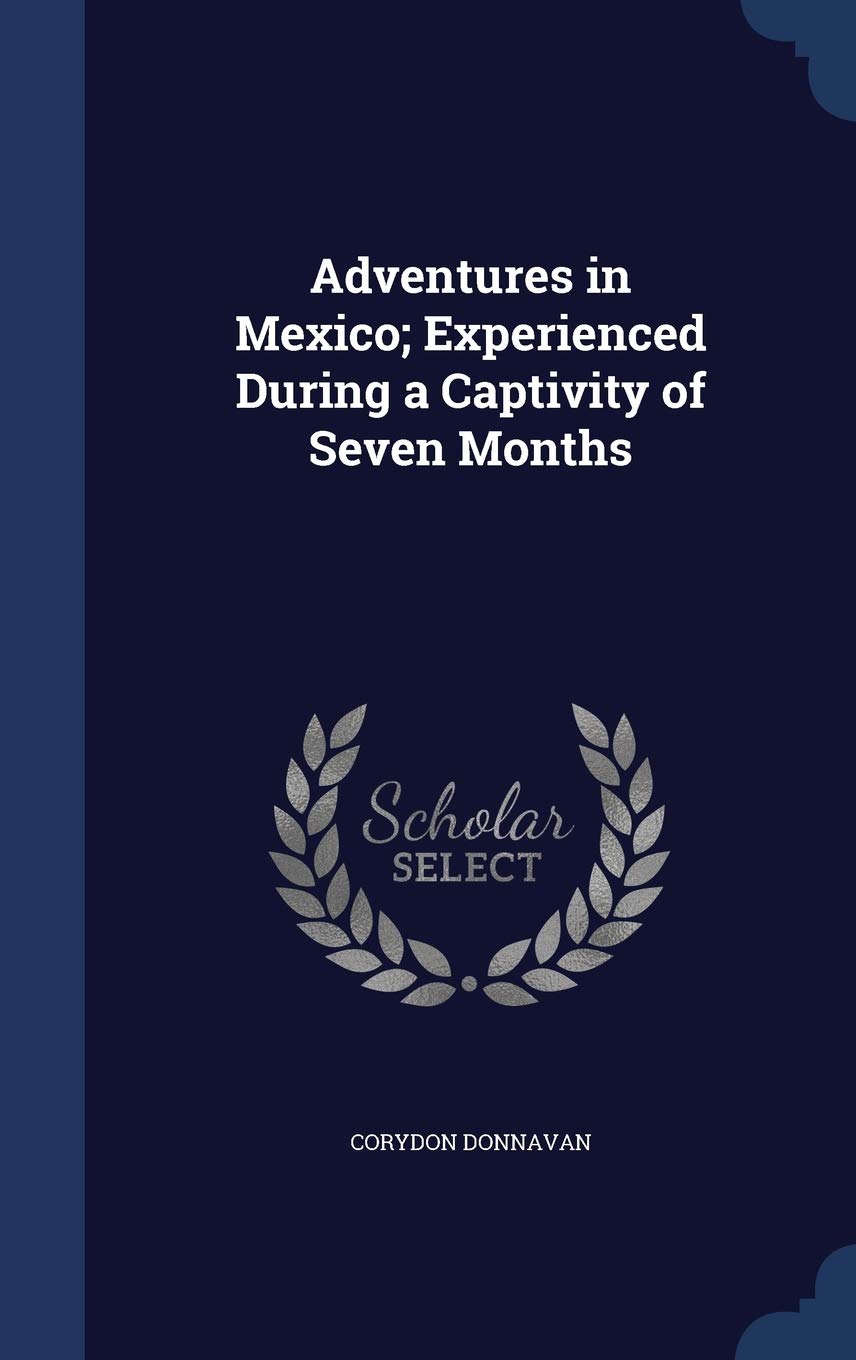 Adventures in Mexico; Experienced During a Captivity of Seven Months Politics & History