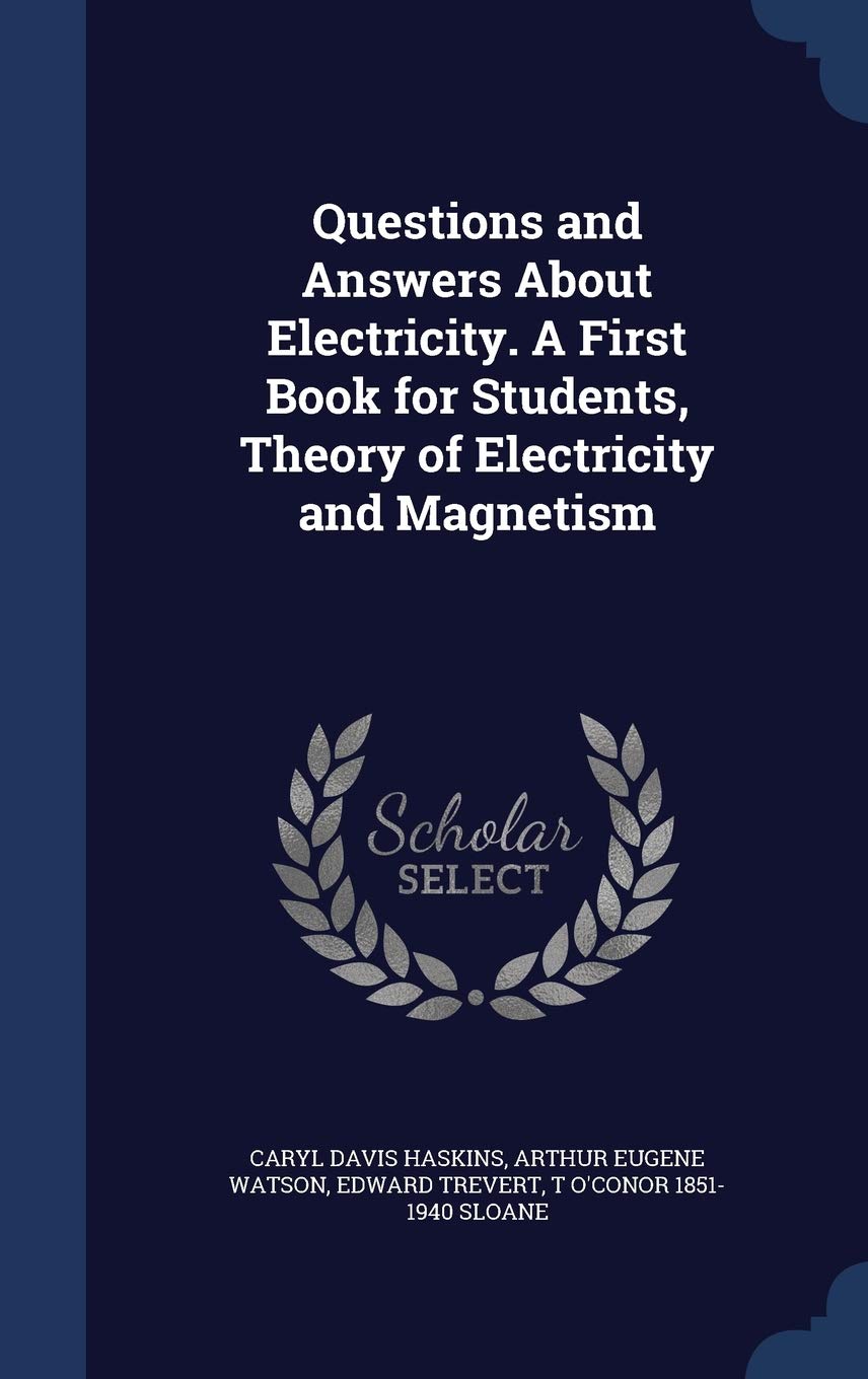 Questions and Answers About Electricity. A First Book for Students, Theory of Electricity and Magnetism Politics & History