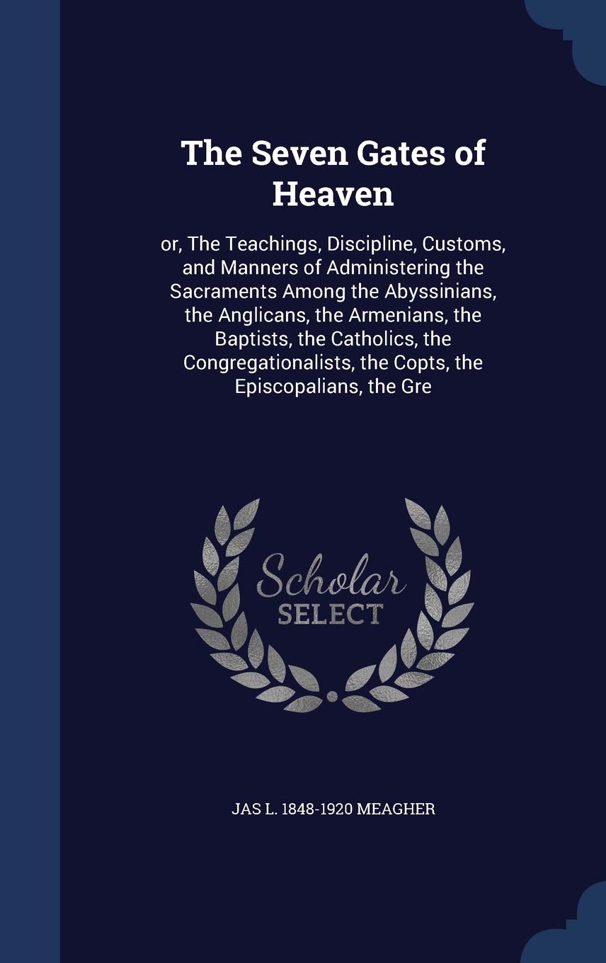 The Seven Gates of Heaven: or, The Teachings, Discipline, Customs, and Manners of Administering the Sacraments Among the Abyssinians, the Anglicans, ... the Copts, the Episcopalians, the Gre Politics & History