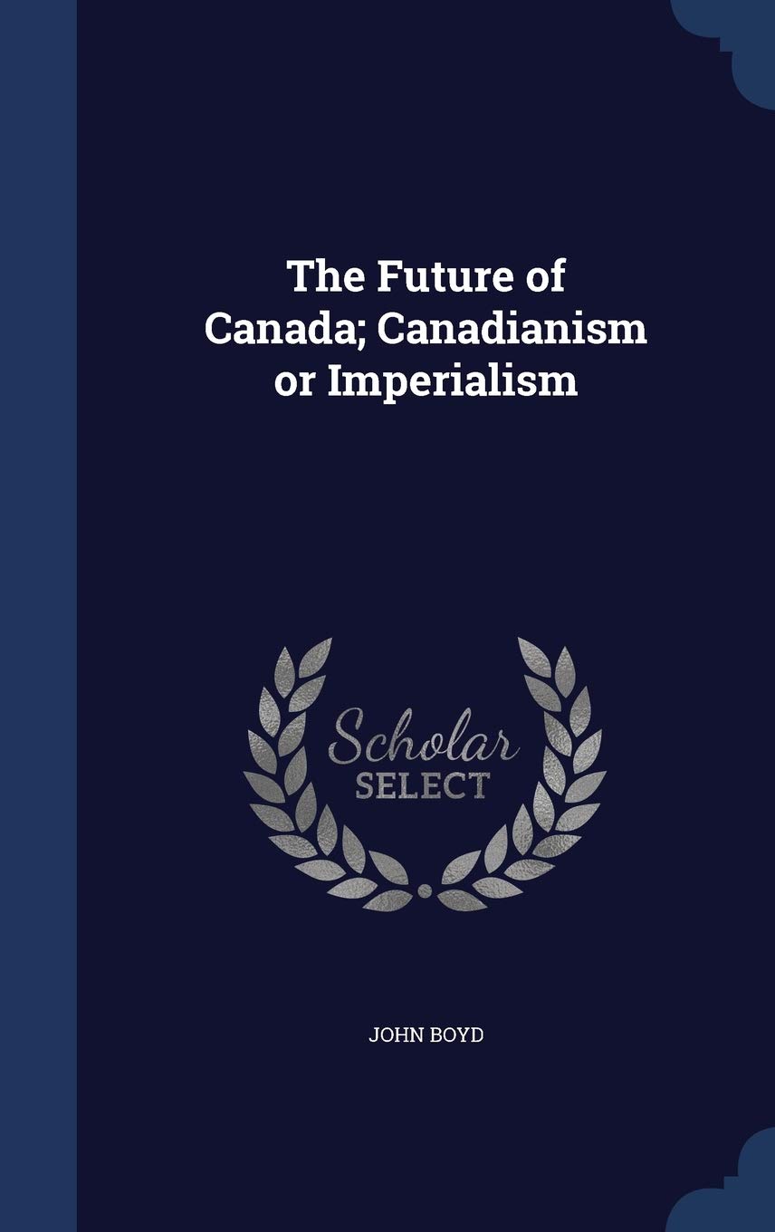 The Future of Canada; Canadianism or Imperialism Politics & History