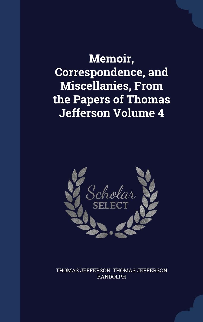 Memoir, Correspondence, and Miscellanies, From the Papers of Thomas Jefferson Volume 4 Politics & History