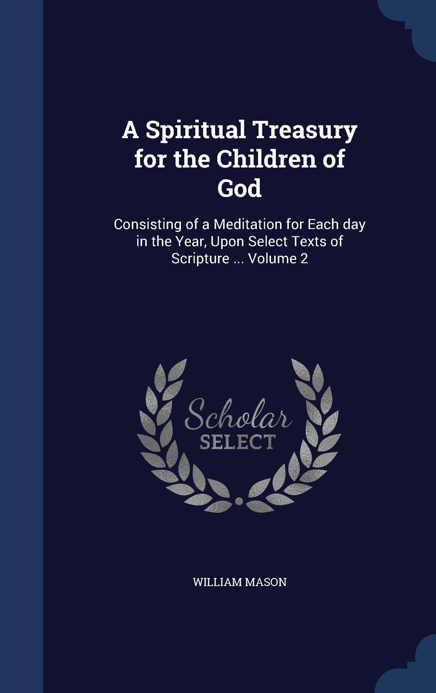 A Spiritual Treasury for the Children of God: Consisting of a Meditation for Each day in the Year, Upon Select Texts of Scripture ..; Volume 2 Politics & History
