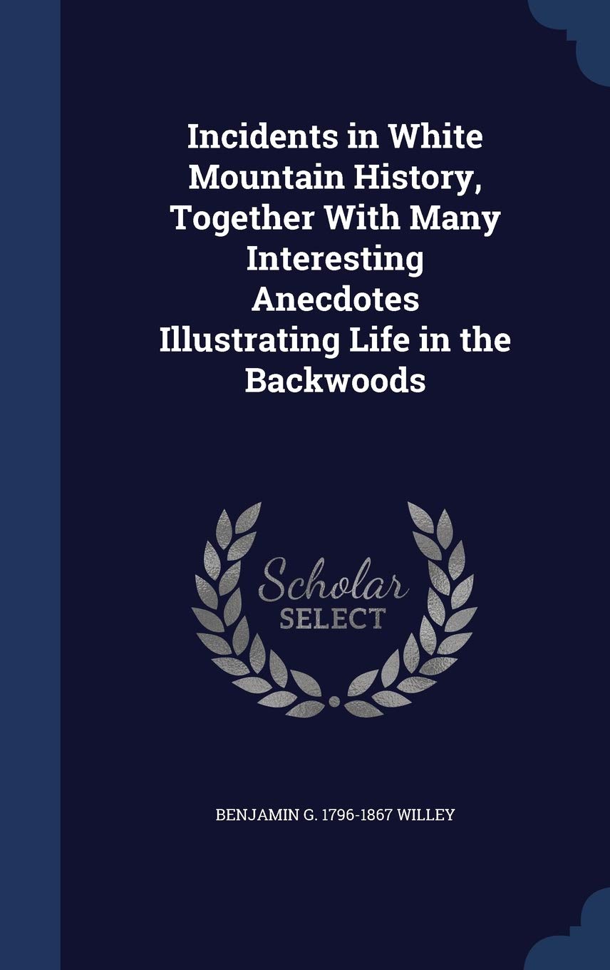 Incidents in White Mountain History, Together with Many Interesting Anecdotes Illustrating Life in the Backwoods Politics & History