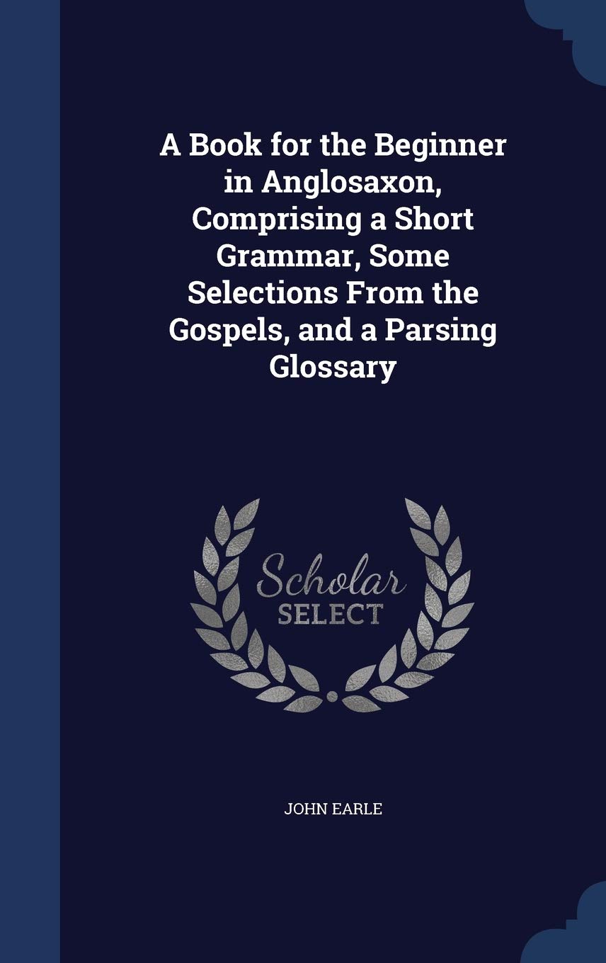 A Book for the Beginner in Anglosaxon, Comprising a Short Grammar, Some Selections From the Gospels, and a Parsing Glossary Foreign Languages ​​& Dictionaries
