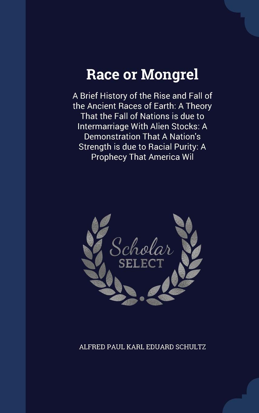 Race or Mongrel: A Brief History of the Rise and Fall of the Ancient Races of Earth: A Theory That the Fall of Nations is due to Intermarriage With ... to Racial Purity: A Prophecy That America Wil Politics & History