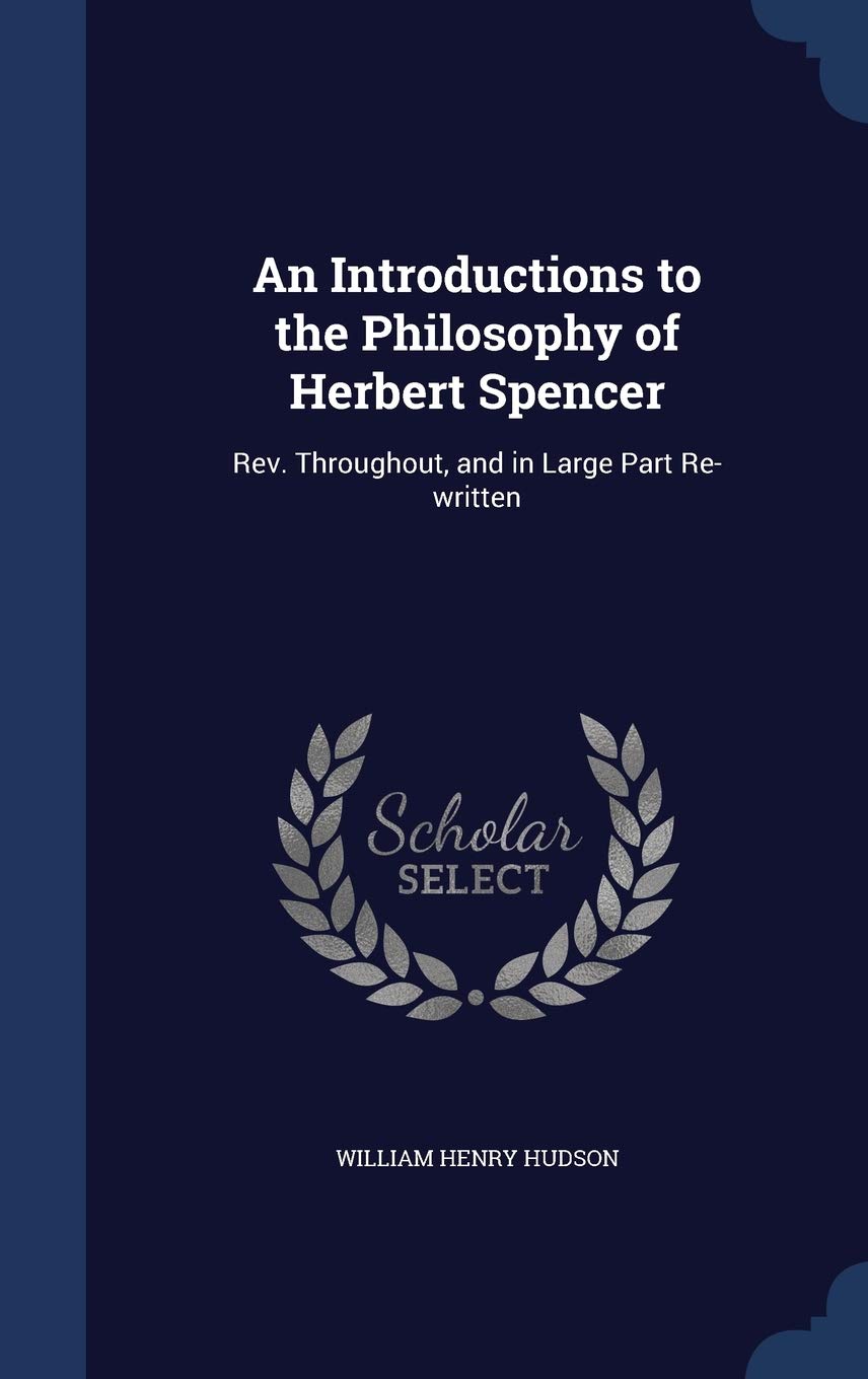 An Introductions to the Philosophy of Herbert Spencer: Rev. Throughout, and in Large Part Re-written Philosophy