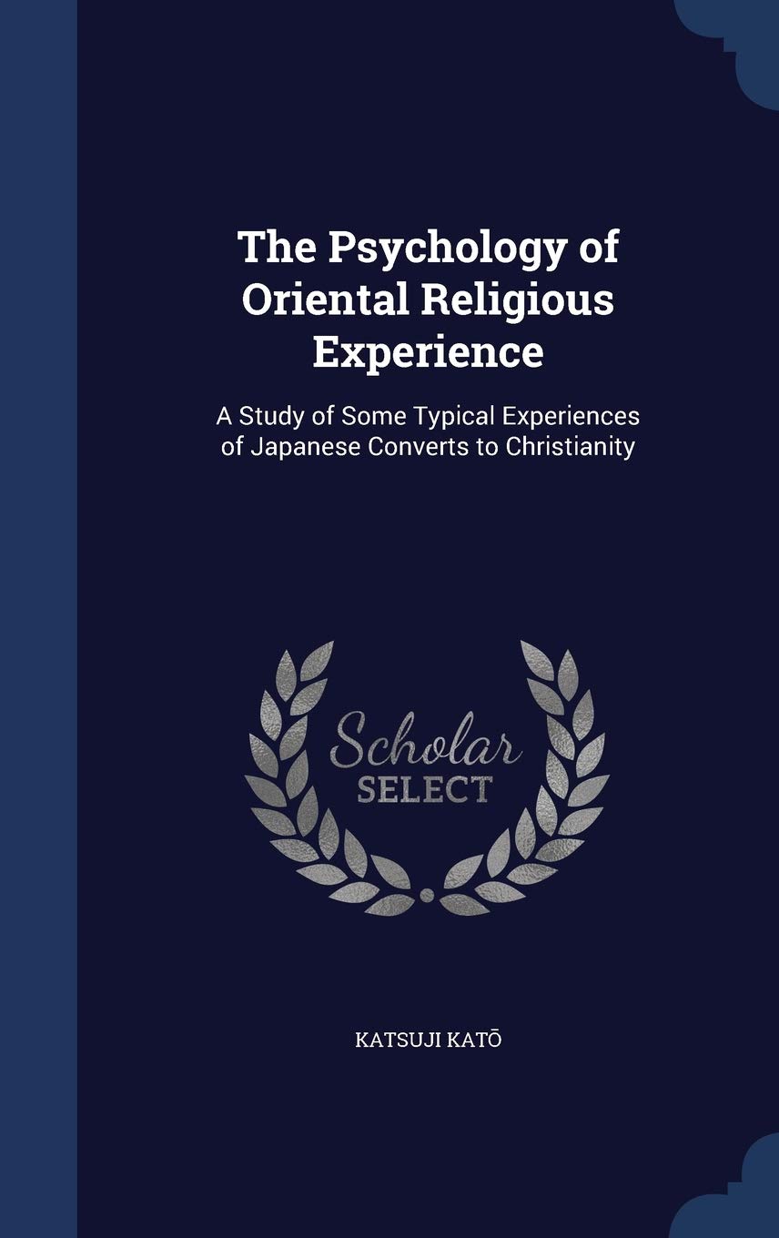 The Psychology of Oriental Religious Experience: A Study of Some Typical Experiences of Japanese Converts to Christianity Politics & History