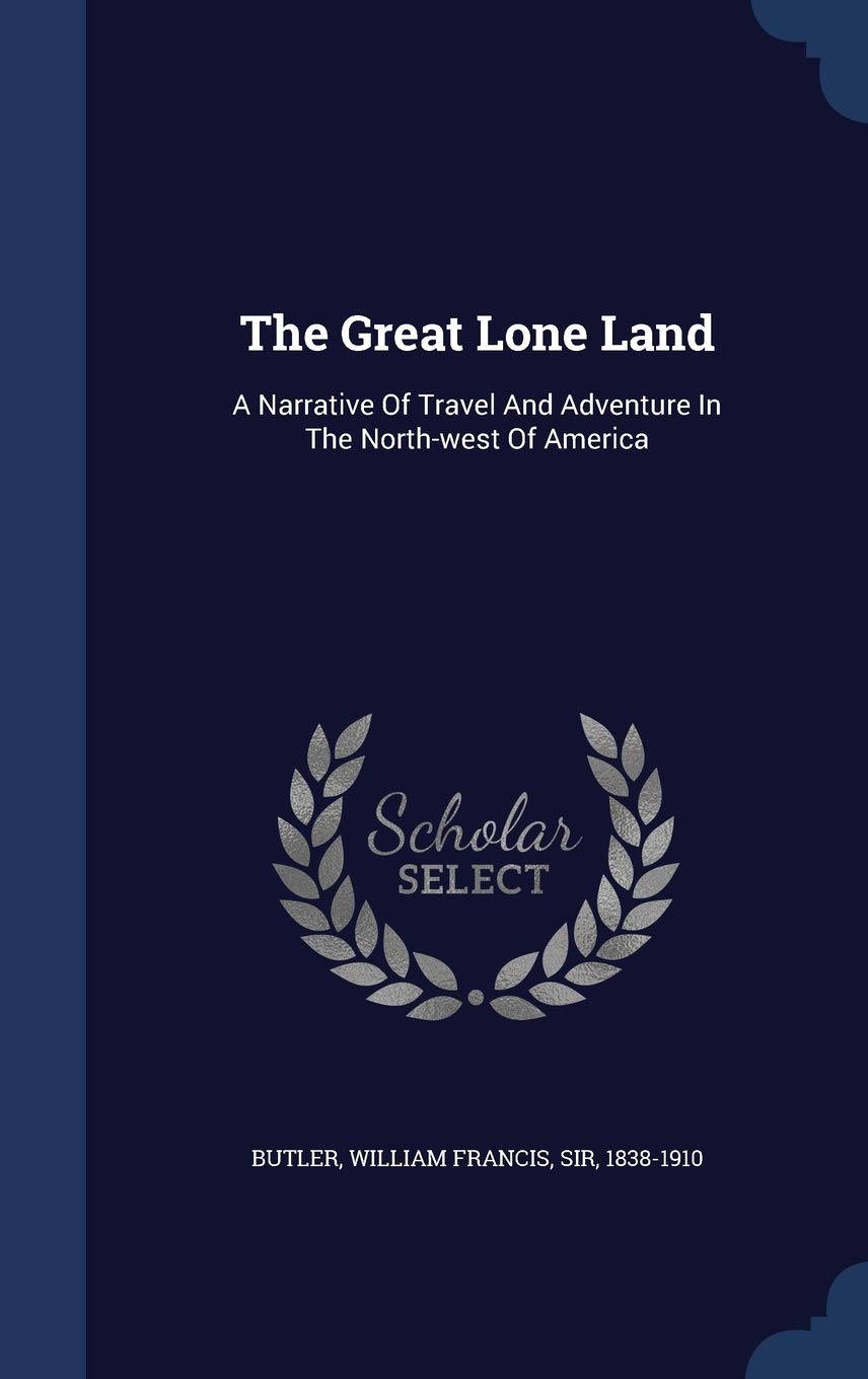 The Great Lone Land: A Narrative Of Travel And Adventure In The North-west Of America Politics & History