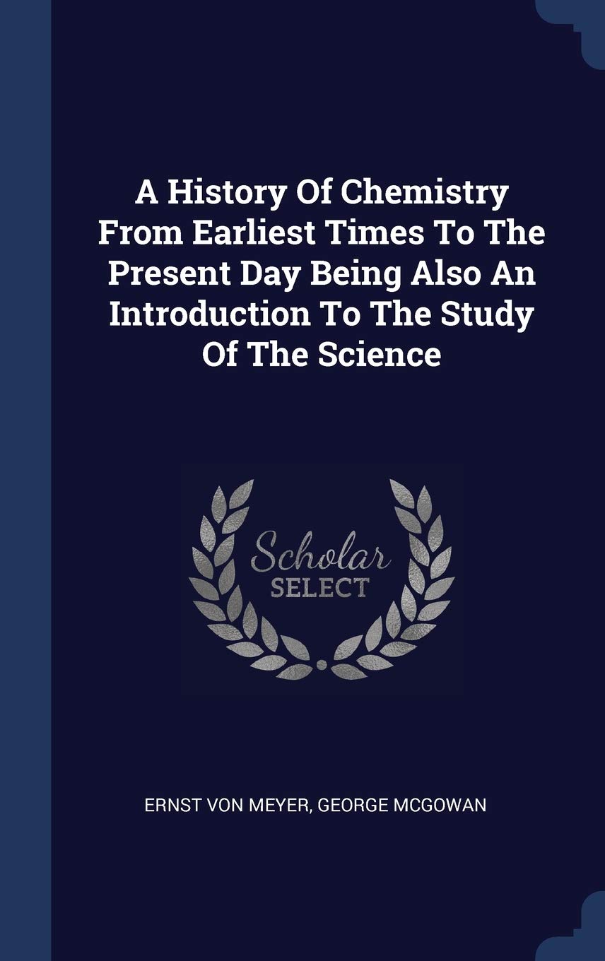 A History Of Chemistry From Earliest Times To The Present Day Being Also An Introduction To The Study Of The Science Politics & History