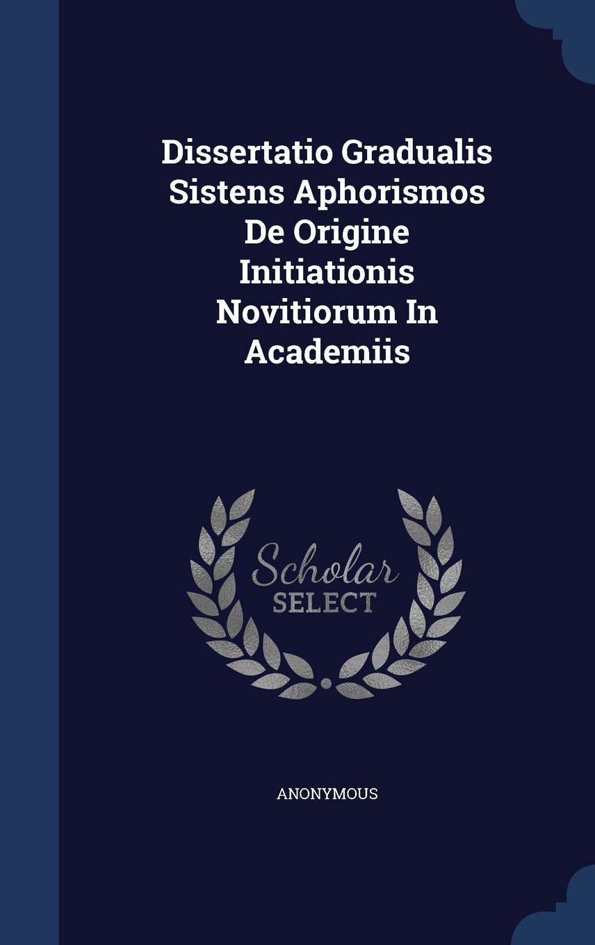 Dissertatio Gradualis Sistens Aphorismos De Origine Initiationis Novitiorum In Academiis Politics & History