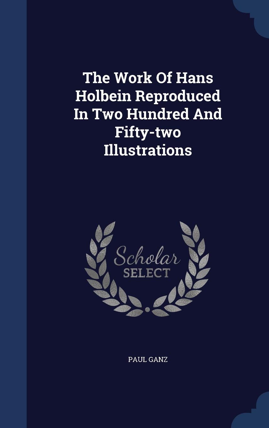 The Work Of Hans Holbein Reproduced In Two Hundred And Fifty-two Illustrations Politics & History