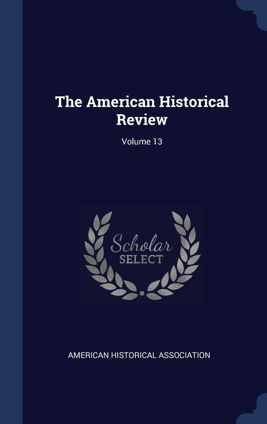 The American Historical Review; Volume 13 Politics & History