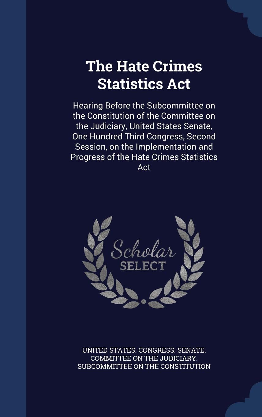 The Hate Crimes Statistics Act: Hearing Before the Subcommittee on the Constitution of the Committee on the Judiciary, United States Senate, One ... Progress of the Hate Crimes Statistics Act Politics & History