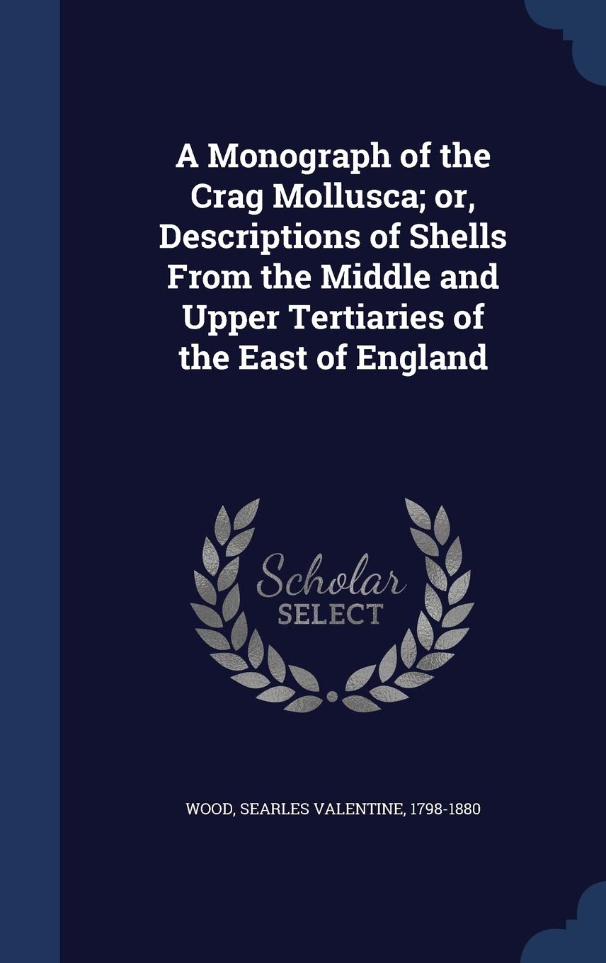 A Monograph of the Crag Mollusca; or, Descriptions of Shells From the Middle and Upper Tertiaries of the East of England Politics & History