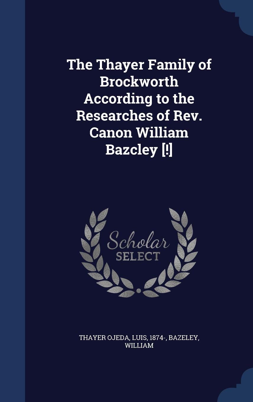 The Thayer Family of Brockworth According to the Researches of Rev. Canon William Bazcley Politics & History