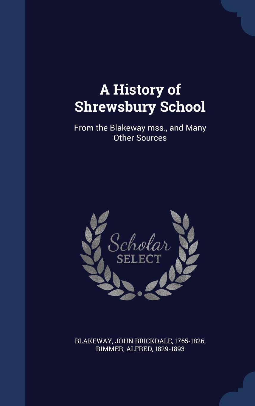 A History of Shrewsbury School: From the Blakeway mss., and Many Other Sources Memories
