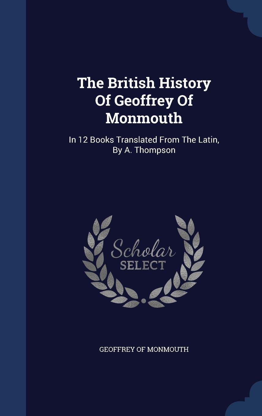 The British History Of Geoffrey Of Monmouth: In 12 Books Translated From The Latin, By A. Thompson Politics & History