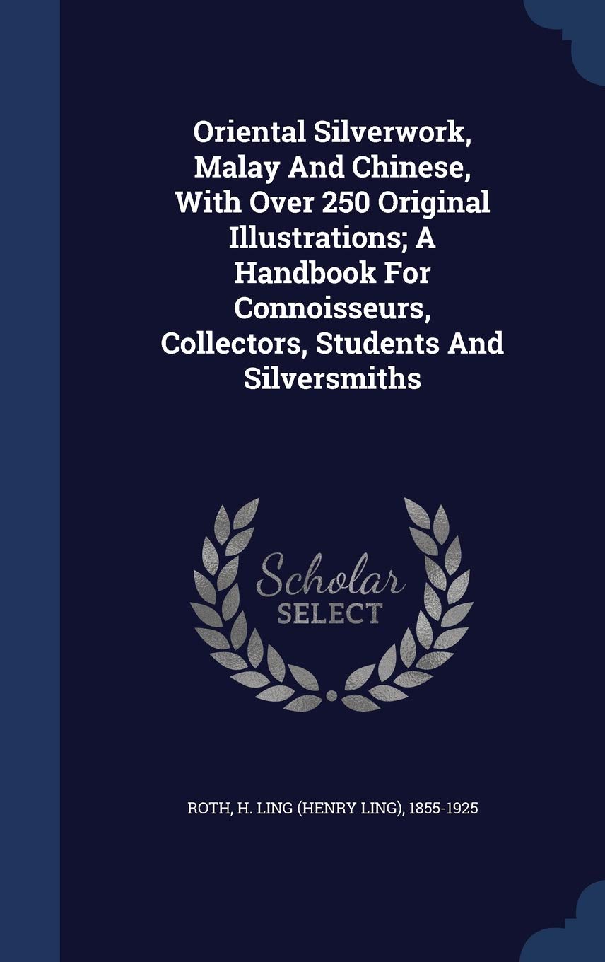 Oriental Silverwork, Malay And Chinese, With Over 250 Original Illustrations; A Handbook For Connoisseurs, Collectors, Students And Silversmiths Politics & History
