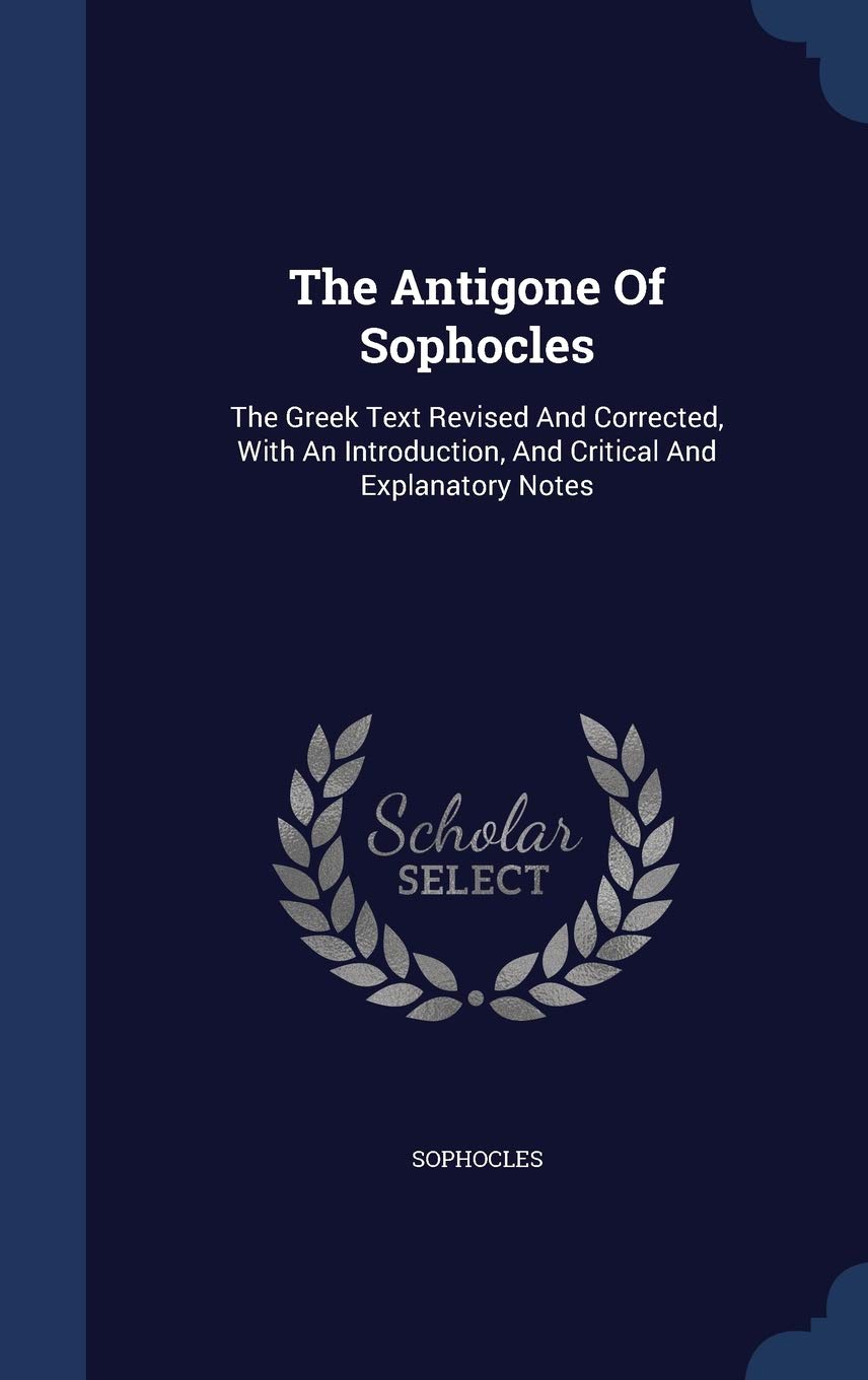 The Antigone Of Sophocles: The Greek Text Revised And Corrected, With An Introduction, And Critical And Explanatory Notes Politics & History