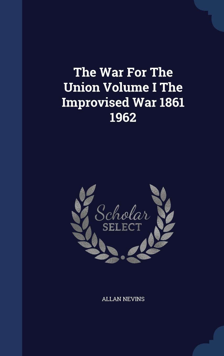 The War for the Union Volume I the Improvised War 1861 1962 Politics & History