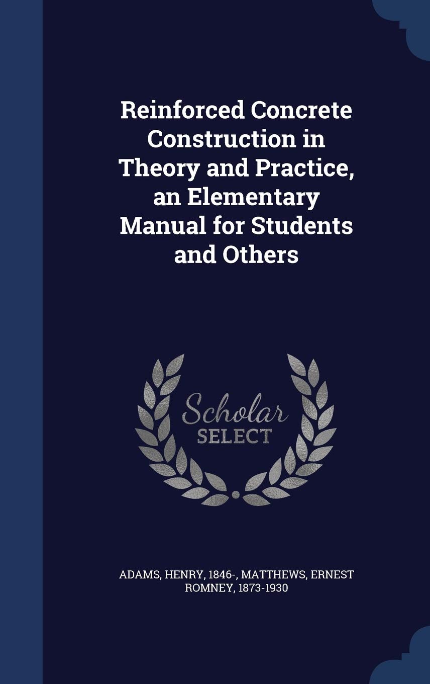Reinforced Concrete Construction in Theory and Practice, an Elementary Manual for Students and Others Business & Technology