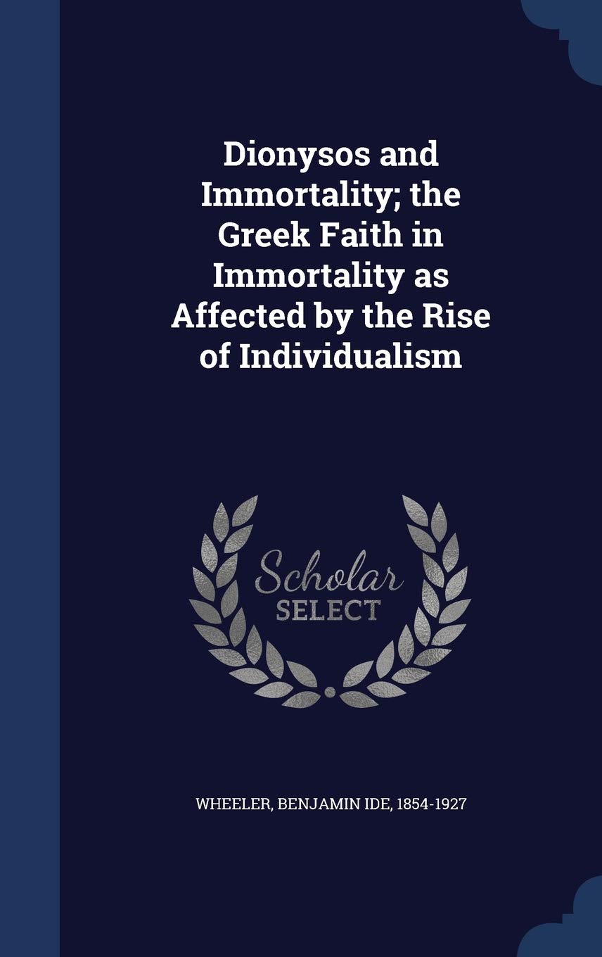 Dionysos and Immortality; the Greek Faith in Immortality as Affected by the Rise of Individualism Politics & History