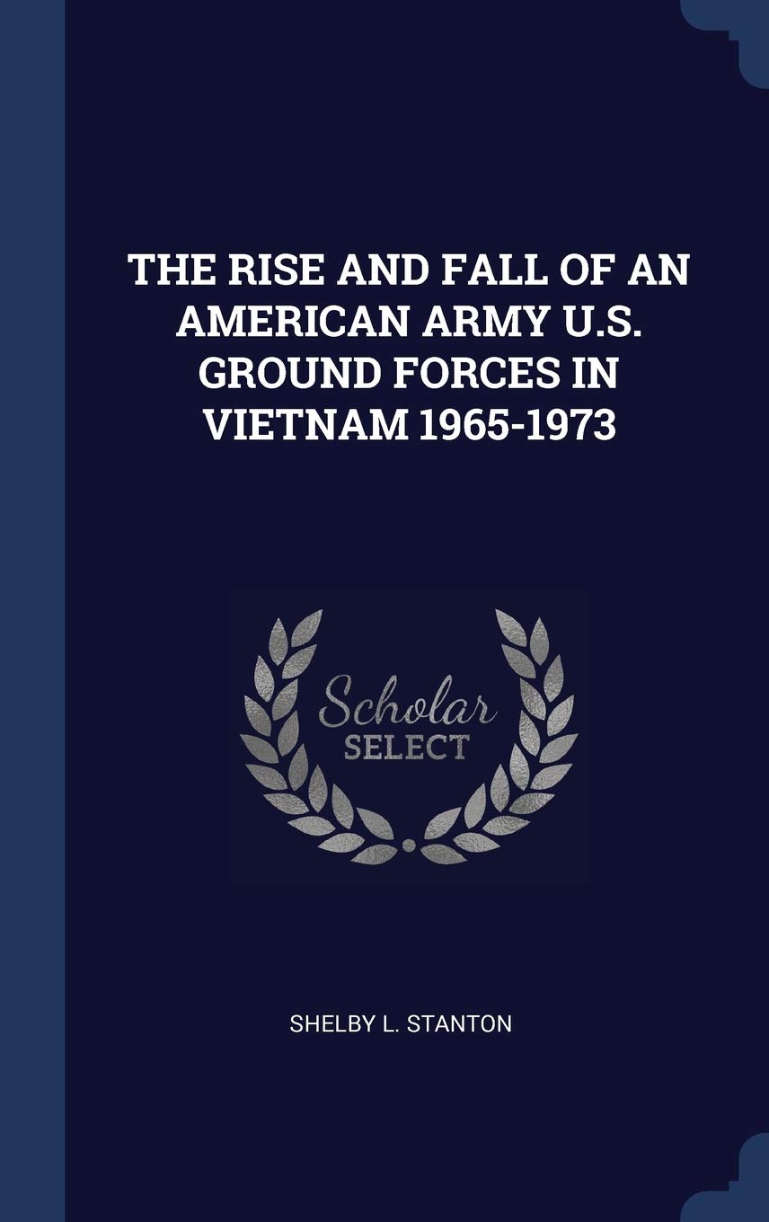 The Rise and Fall of an American Army U.S. Ground Forces in Vietnam 1965-1973 Politics & History