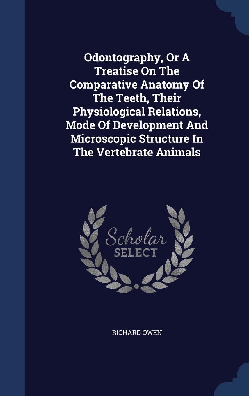 Odontography, Or A Treatise On The Comparative Anatomy Of The Teeth, Their Physiological Relations, Mode Of Development And Microscopic Structure In T Medicine