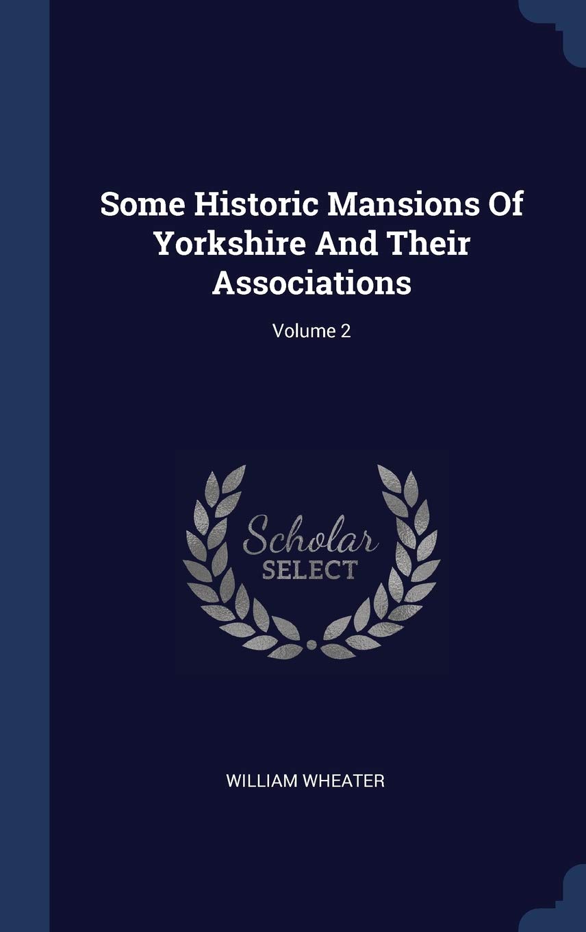 Some Historic Mansions Of Yorkshire And Their Associations; Volume 2 Politics & History