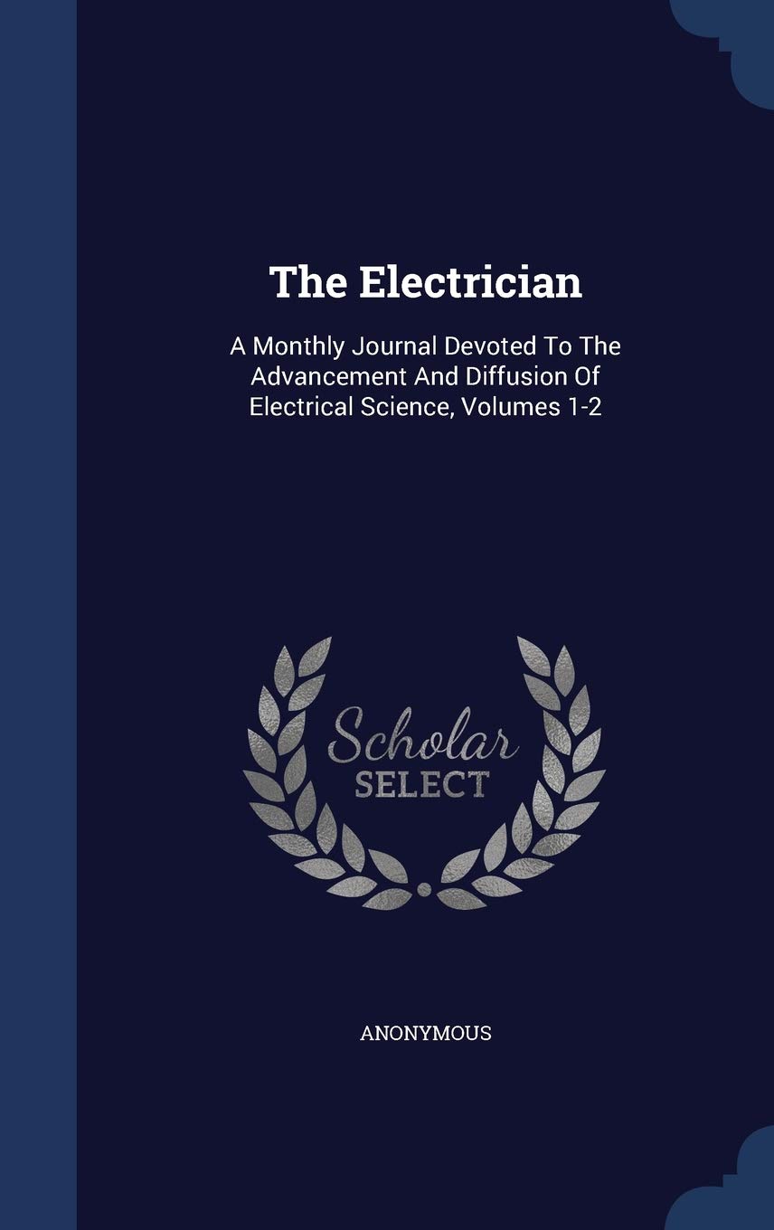 The Electrician: A Monthly Journal Devoted To The Advancement And Diffusion Of Electrical Science, Volumes 1-2 Business & Technology