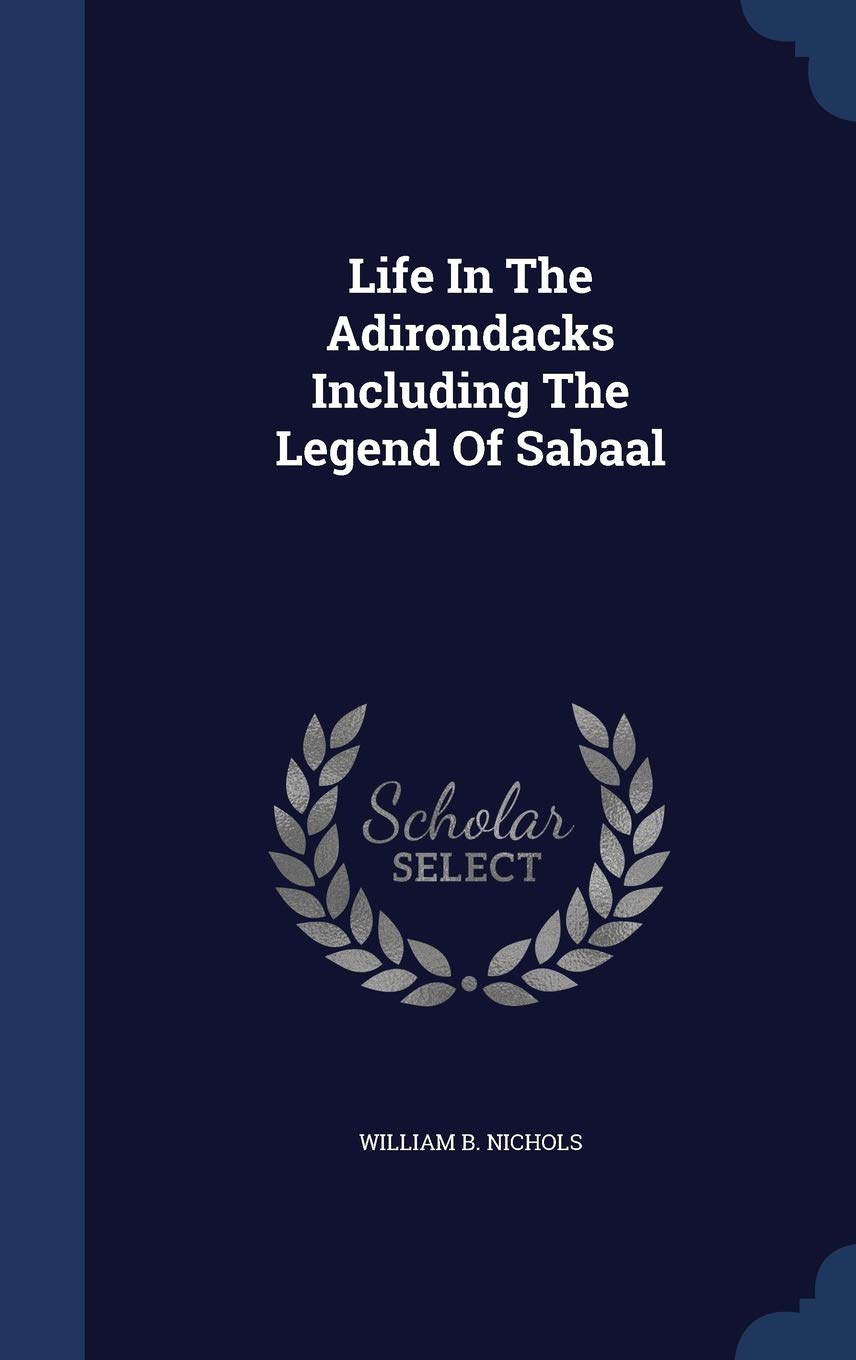 Life In The Adirondacks Including The Legend Of Sabaal Politics & History