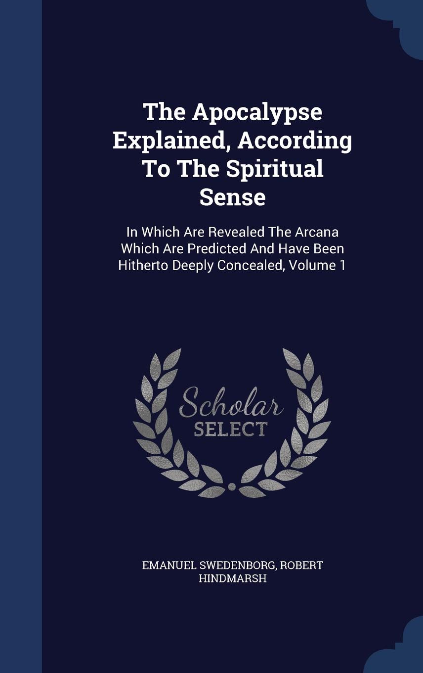 The Apocalypse Explained, According To The Spiritual Sense: In Which Are Revealed The Arcana Which Are Predicted And Have Been Hitherto Deeply Concealed, Volume 1 Politics & History