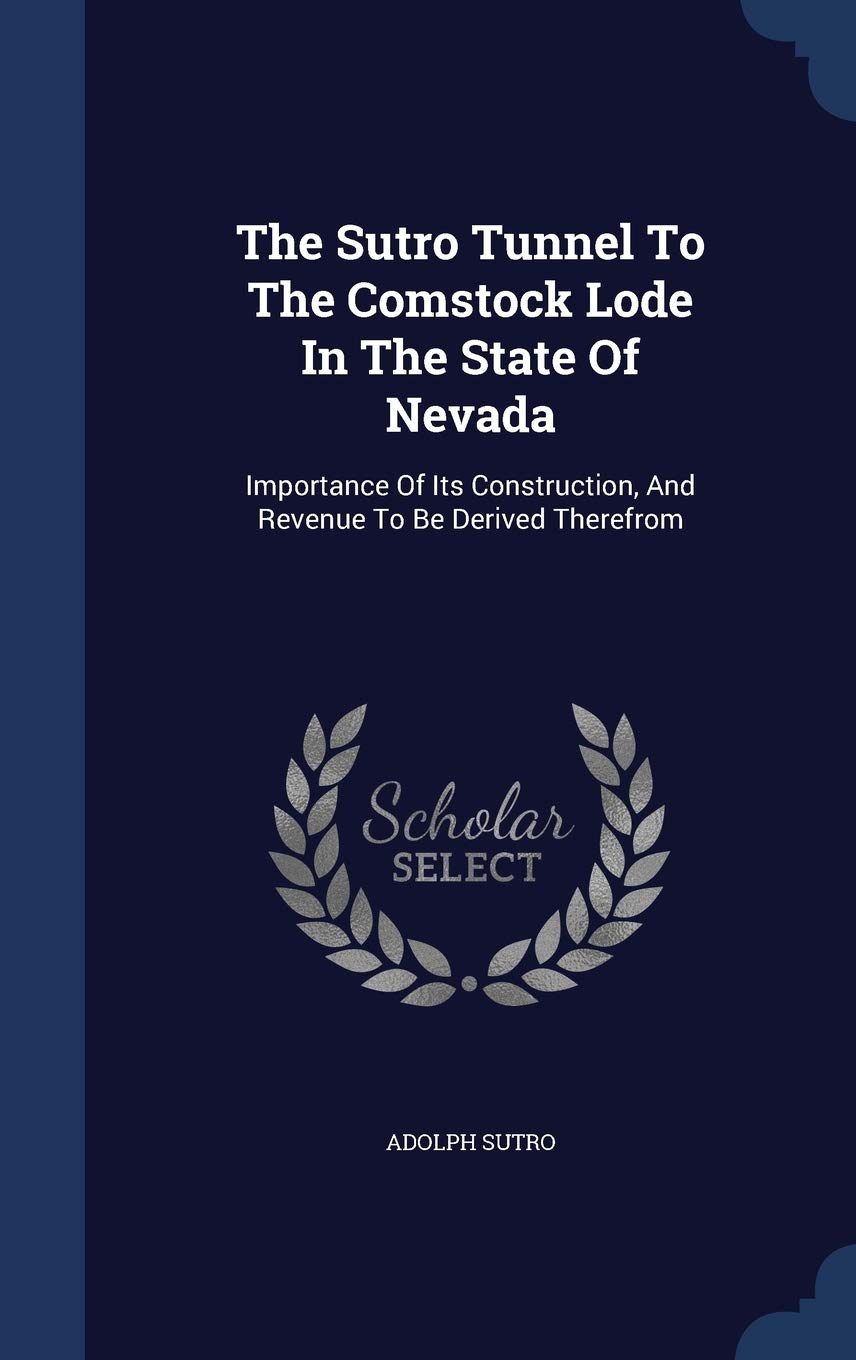 The Sutro Tunnel To The Comstock Lode In The State Of Nevada: Importance Of Its Construction, And Revenue To Be Derived Therefrom Politics & History