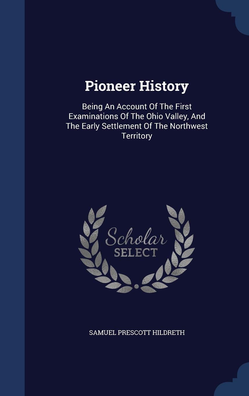 Pioneer History: Being an Account of the First Examinations of the Ohio Valley, and the Early Settlement of the Northwest Territory Politics & History